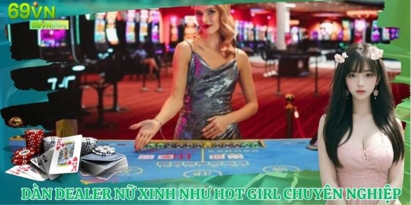 Dàn dealer nữ xinh như hot girl và cực chuyên nghiệp