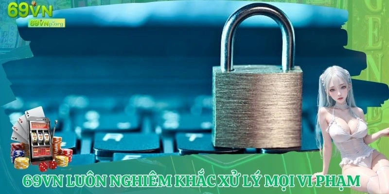 Nhà cái 69VN luôn nghiêm khắc xử lý mọi vi phạm quyền riêng tư